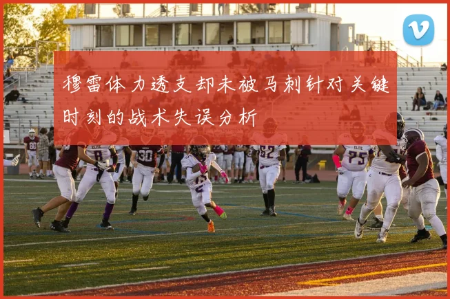 穆雷体力透支却未被马刺针对关键时刻的战术失误分析