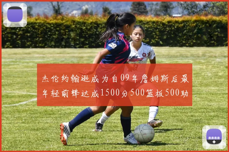 杰伦约翰逊成为自09年詹姆斯后最年轻前锋达成1500分500篮板500助攻成就